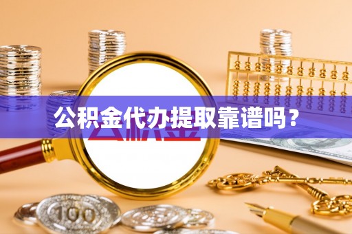 大溪公积金代办提取靠谱吗？