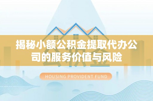 大溪揭秘小额公积金提取代办公司的服务价值与风险