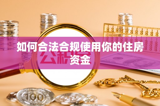 大溪如何合法合规使用你的住房资金