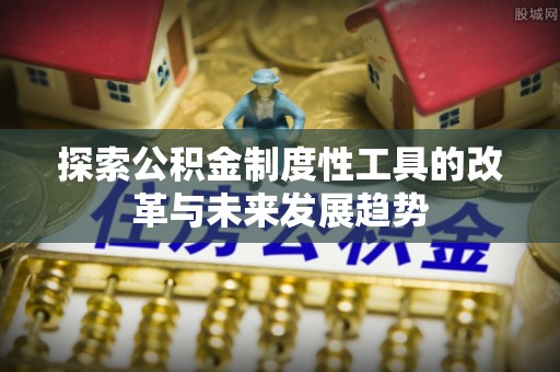 大溪探索公积金制度性工具的改革与未来发展趋势