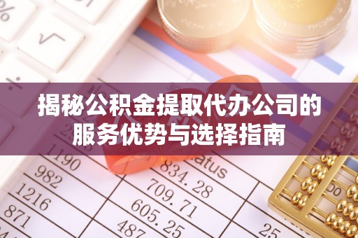 大溪揭秘公积金提取代办公司的服务优势与选择指南