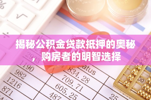 大溪揭秘公积金贷款抵押的奥秘，购房者的明智选择