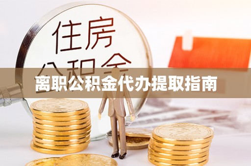 大溪离职公积金代办提取指南