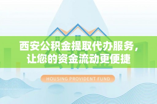 大溪西安公积金提取代办服务，让您的资金流动更便捷