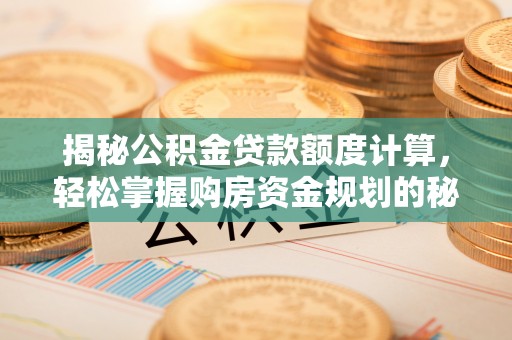 大溪揭秘公积金贷款额度计算，轻松掌握购房资金规划的秘密