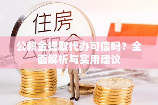 大溪公积金提取代办可信吗？全面解析与实用建议