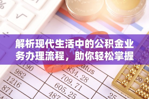 大溪解析现代生活中的公积金业务办理流程，助你轻松掌握关键步骤