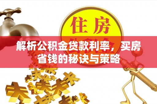 大溪解析公积金贷款利率，买房省钱的秘诀与策略