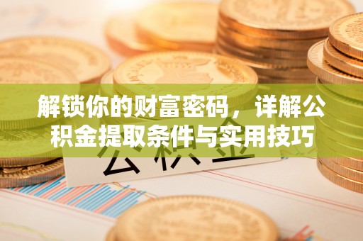 大溪解锁你的财富密码，详解公积金提取条件与实用技巧