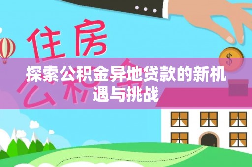 大溪探索公积金异地贷款的新机遇与挑战