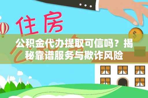 大溪公积金代办提取可信吗？揭秘靠谱服务与欺诈风险