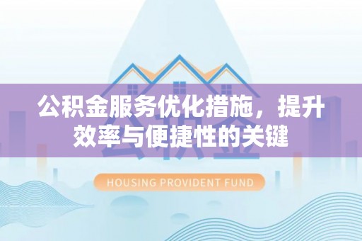 大溪公积金服务优化措施，提升效率与便捷性的关键