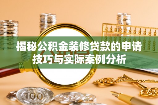 大溪揭秘公积金装修贷款的申请技巧与实际案例分析