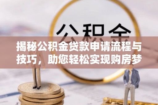 大溪揭秘公积金贷款申请流程与技巧，助您轻松实现购房梦想