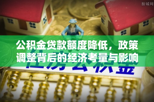 大溪公积金贷款额度降低，政策调整背后的经济考量与影响