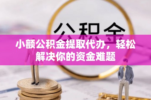 大溪小额公积金提取代办，轻松解决你的资金难题