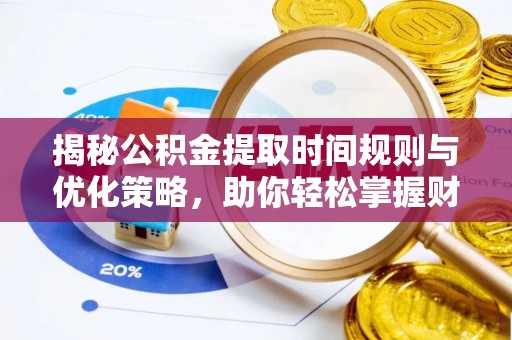 大溪揭秘公积金提取时间规则与优化策略，助你轻松掌握财富流动