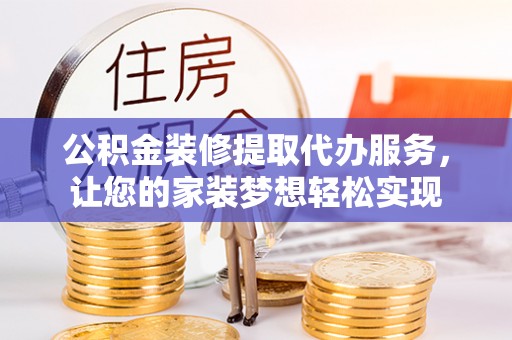 大溪公积金装修提取代办服务，让您的家装梦想轻松实现