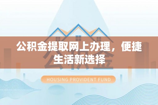 大溪公积金提取网上办理，便捷生活新选择
