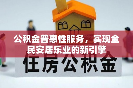 大溪公积金普惠性服务，实现全民安居乐业的新引擎