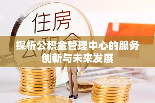 大溪探析公积金管理中心的服务创新与未来发展