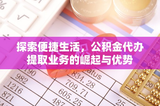 大溪探索便捷生活，公积金代办提取业务的崛起与优势