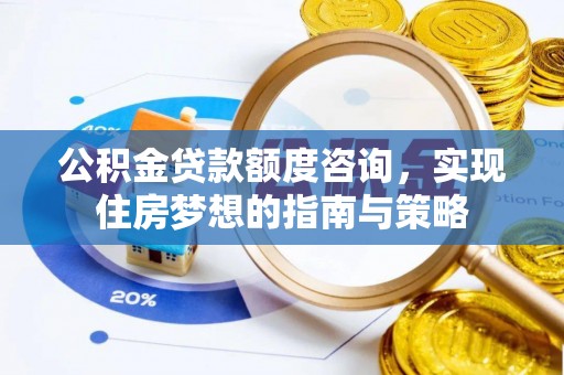 大溪公积金贷款额度咨询，实现住房梦想的指南与策略