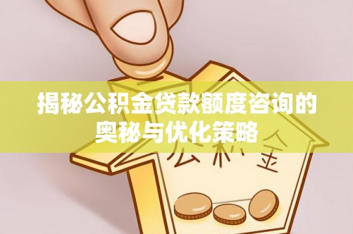 大溪揭秘公积金贷款额度咨询的奥秘与优化策略