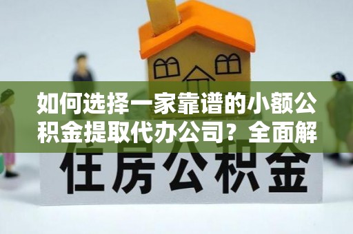 大溪如何选择一家靠谱的小额公积金提取代办公司？全面解析与注意事项