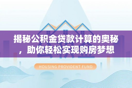大溪揭秘公积金贷款计算的奥秘，助你轻松实现购房梦想