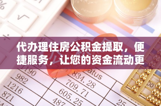 大溪代办理住房公积金提取，便捷服务，让您的资金流动更高效