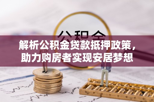 大溪解析公积金贷款抵押政策，助力购房者实现安居梦想