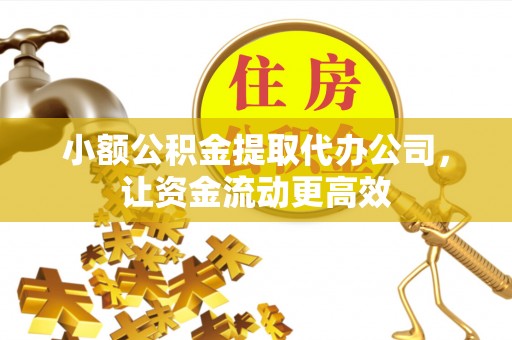 大溪小额公积金提取代办公司，让资金流动更高效