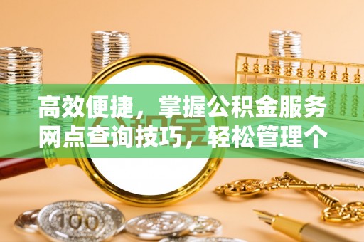 大溪高效便捷，掌握公积金服务网点查询技巧，轻松管理个人财务