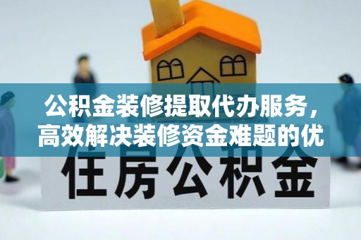 大溪公积金装修提取代办服务，高效解决装修资金难题的优选方案