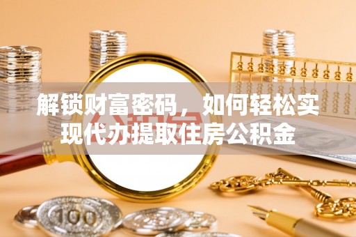 大溪解锁财富密码，如何轻松实现代办提取住房公积金