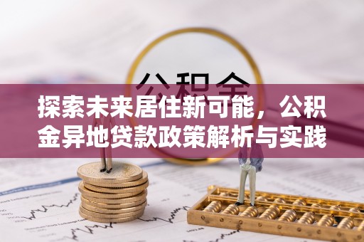 大溪探索未来居住新可能，公积金异地贷款政策解析与实践指南