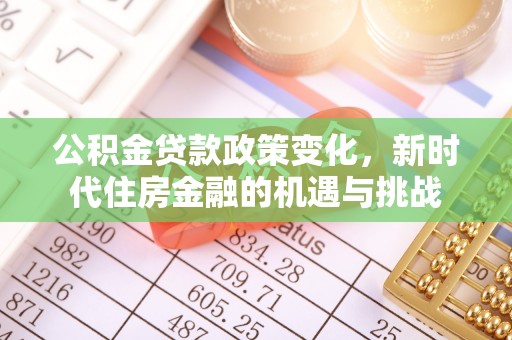 大溪公积金贷款政策变化，新时代住房金融的机遇与挑战