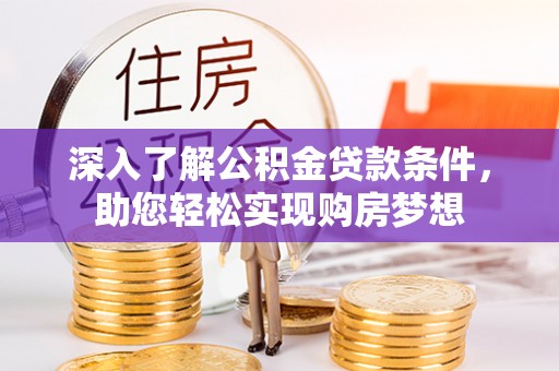 大溪深入了解公积金贷款条件，助您轻松实现购房梦想