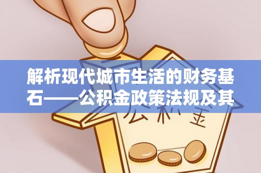 大溪解析现代城市生活的财务基石——公积金政策法规及其深远影响