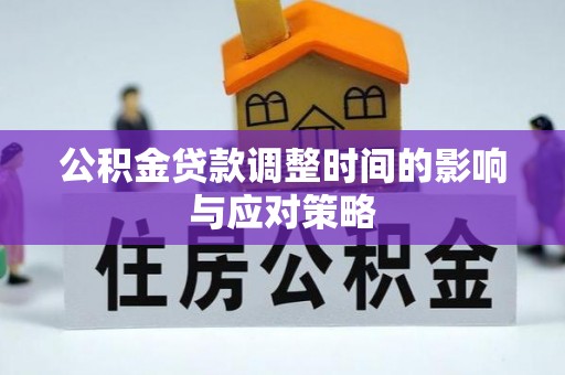 大溪公积金贷款调整时间的影响与应对策略