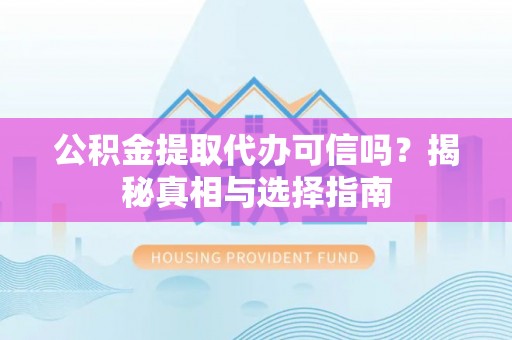 大溪公积金提取代办可信吗？揭秘真相与选择指南