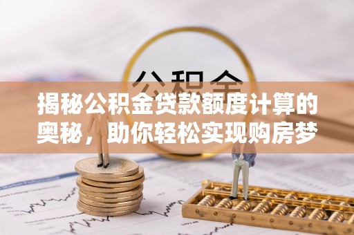 大溪揭秘公积金贷款额度计算的奥秘，助你轻松实现购房梦