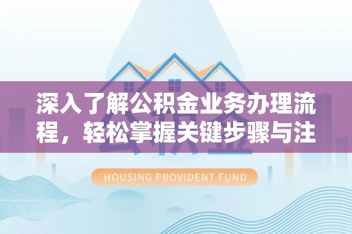 大溪深入了解公积金业务办理流程，轻松掌握关键步骤与注意事项