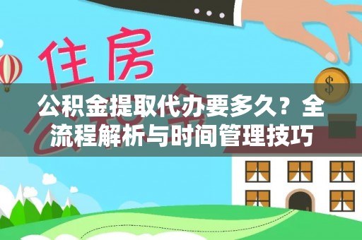大溪公积金提取代办要多久？全流程解析与时间管理技巧