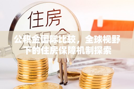 大溪公积金国际比较，全球视野下的住房保障机制探索