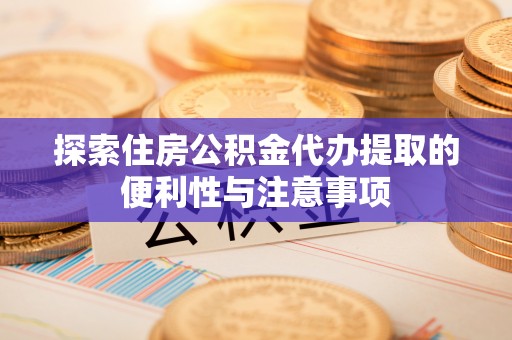 大溪探索住房公积金代办提取的便利性与注意事项