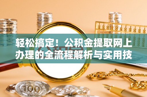 大溪轻松搞定！公积金提取网上办理的全流程解析与实用技巧