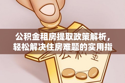 大溪公积金租房提取政策解析，轻松解决住房难题的实用指南