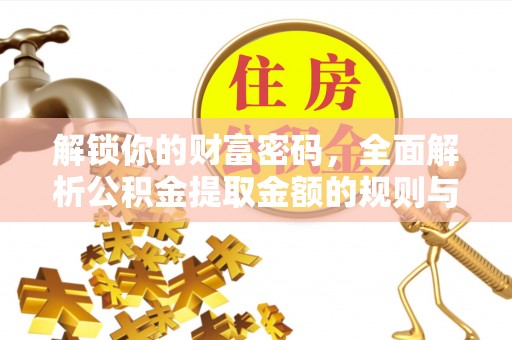 大溪解锁你的财富密码，全面解析公积金提取金额的规则与技巧
